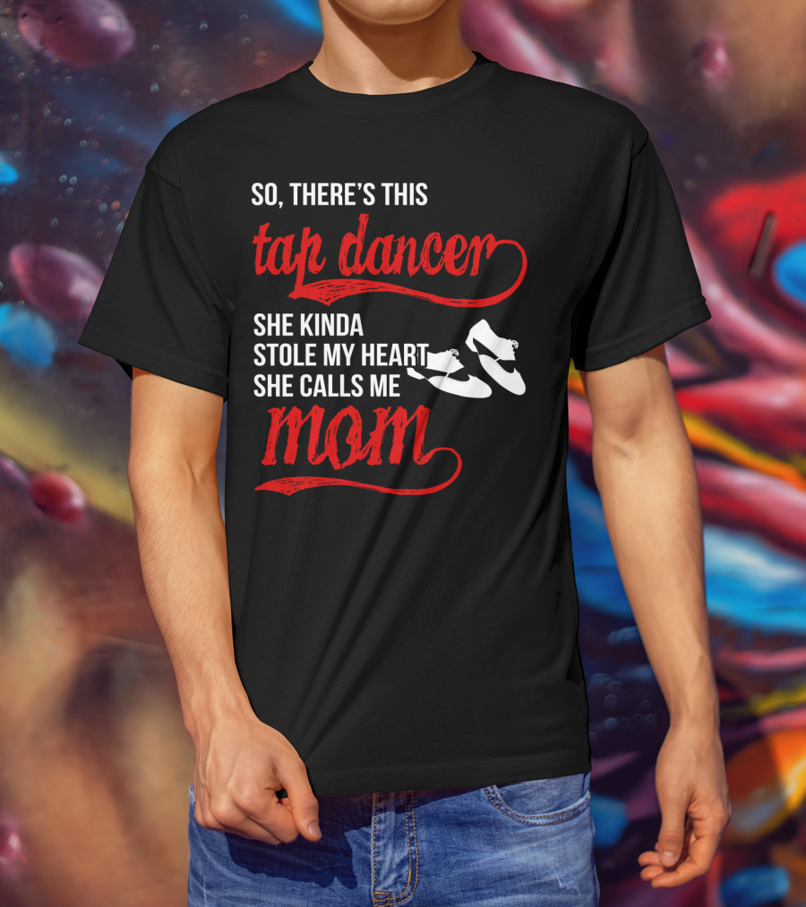 So There's This Tap Dancer She Kinda Stole My Heart She Calls Me Mom T-Shirt