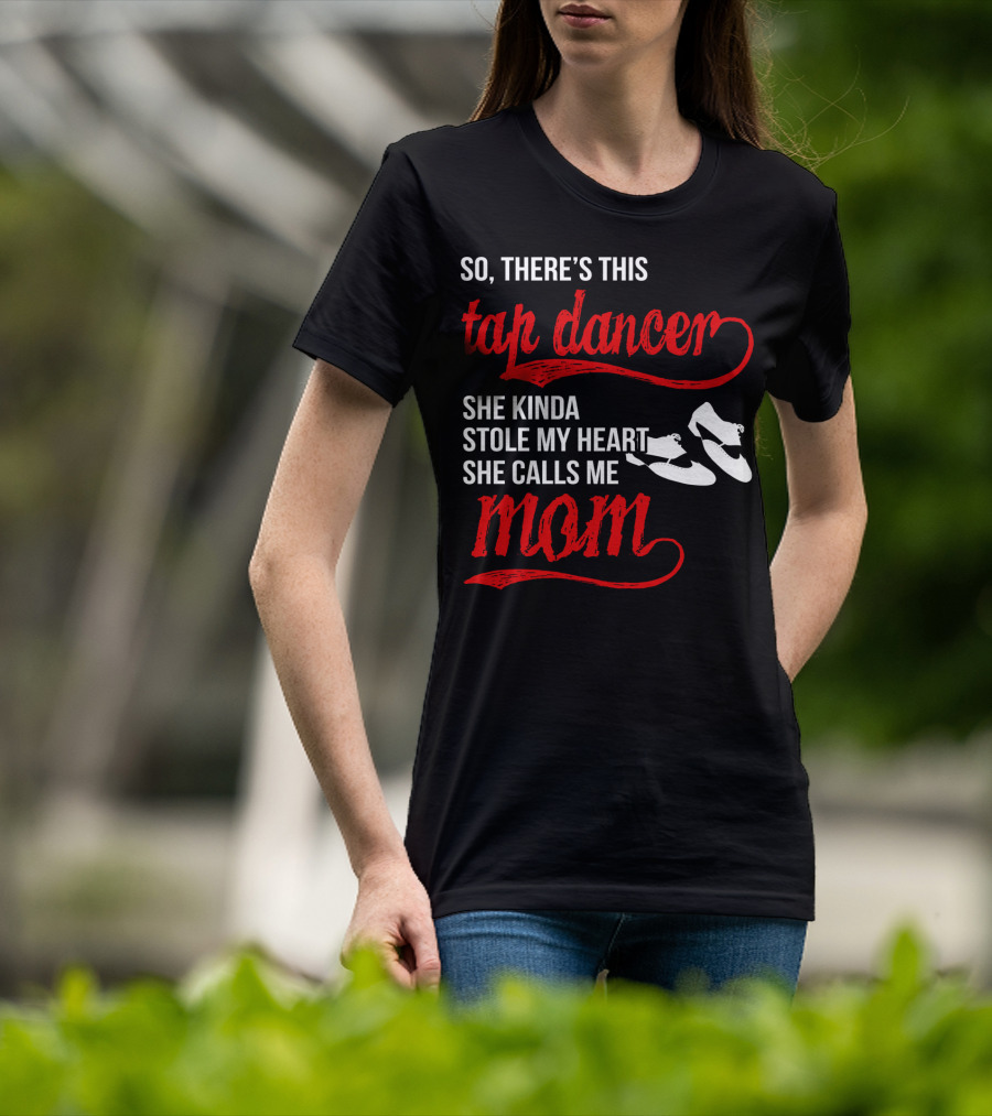 So There's This Tap Dancer She Kinda Stole My Heart She Calls Me Mom T-Shirt