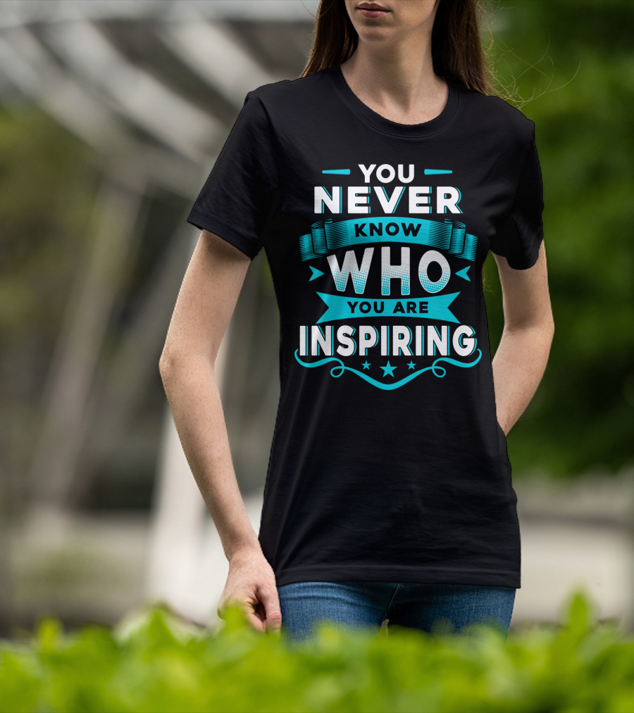 You Never Know Who You Are Inspiring T-Shirt