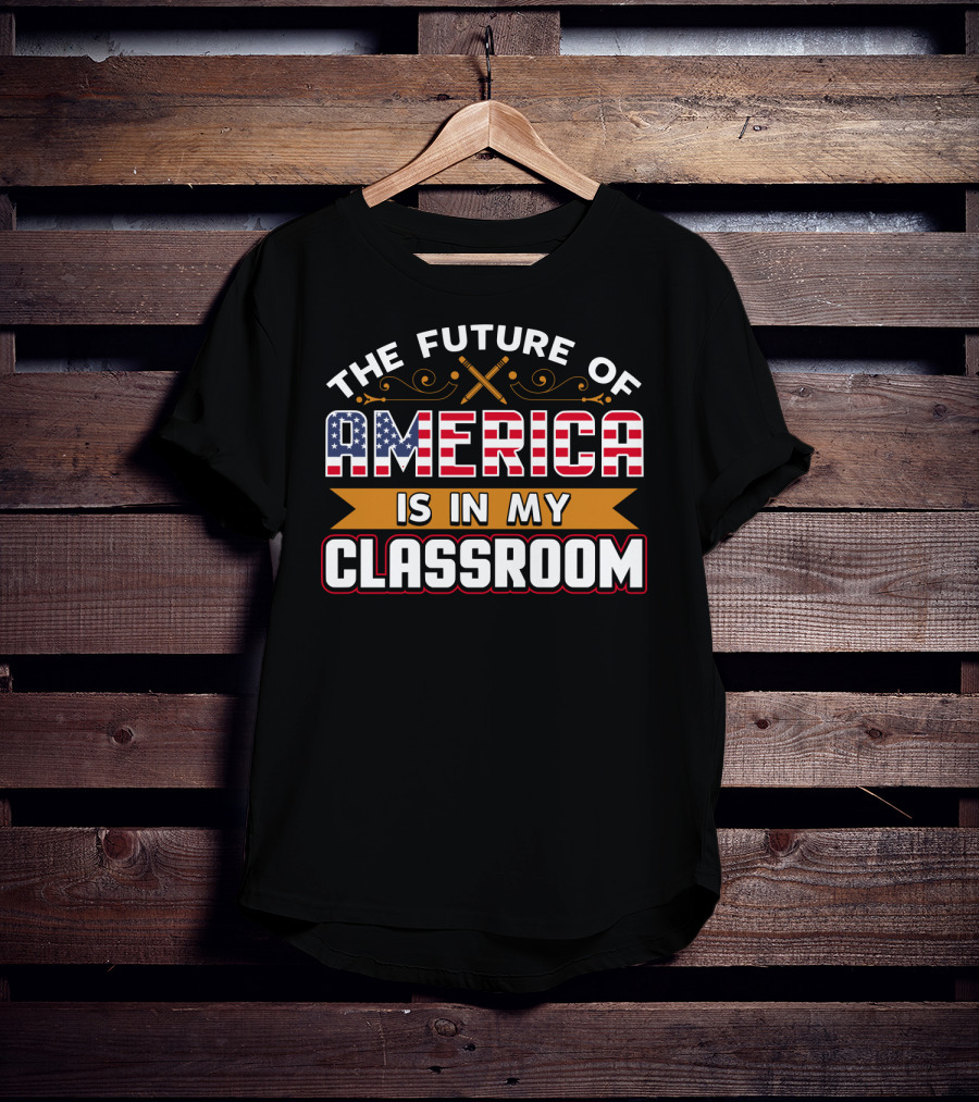 The Future Of America Is In My Classroom T-Shirt
