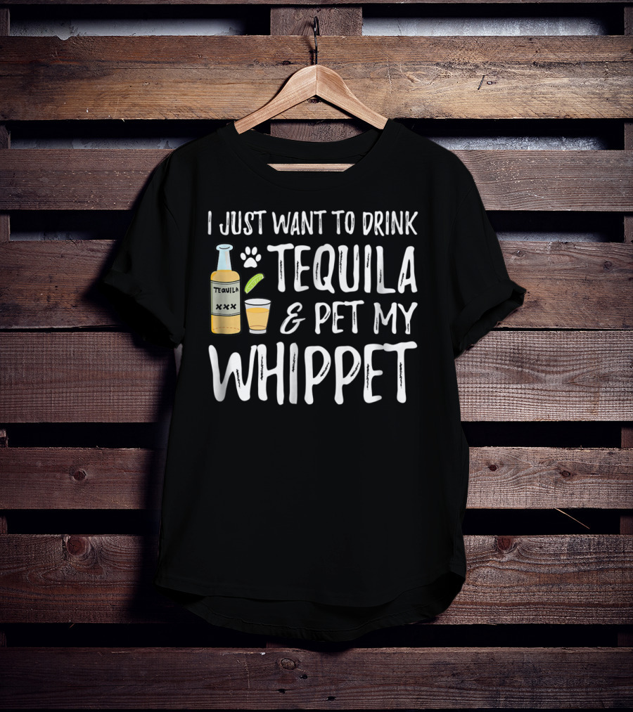 I Just Want To Drink Tequila And Pet My Whippet T-Shirt