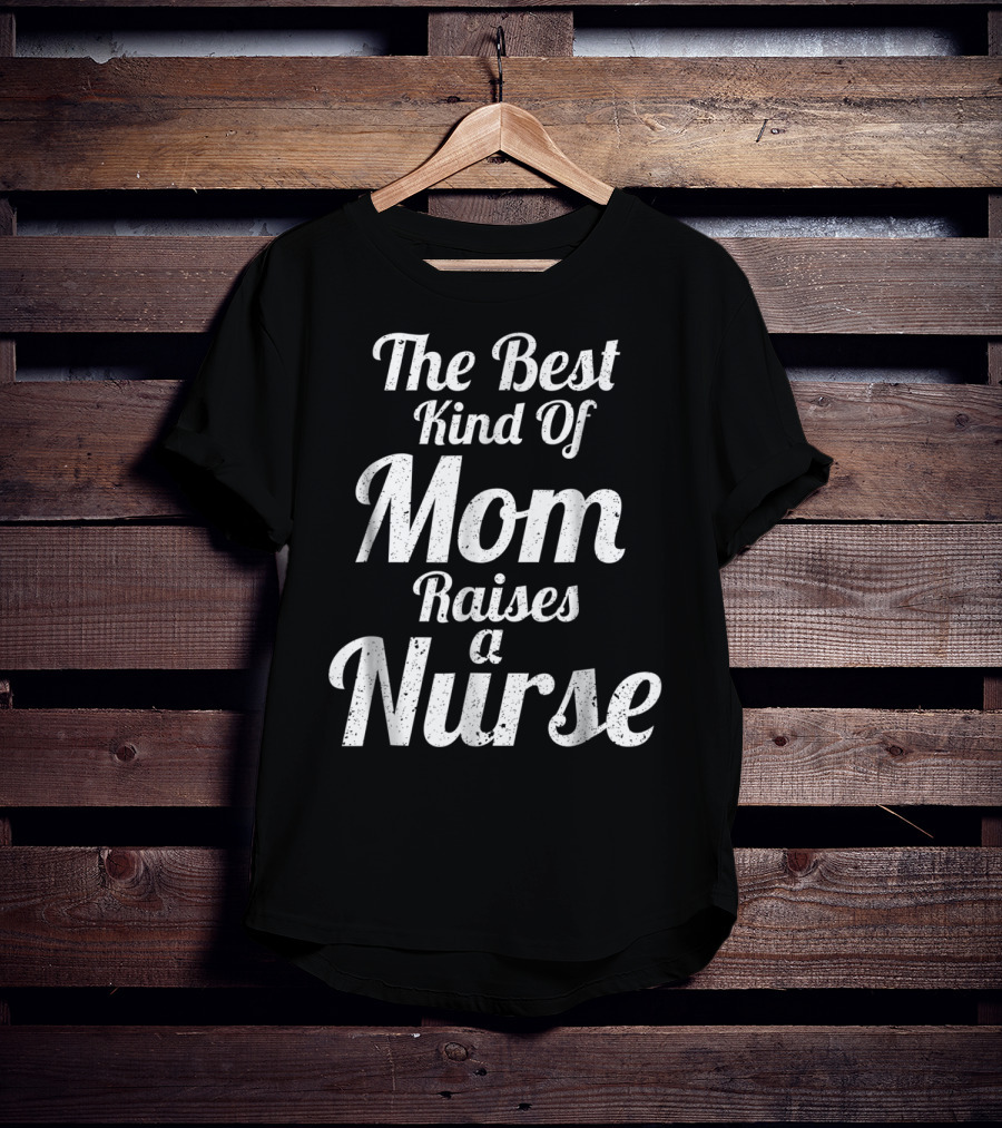 Proud Mom Raises The Best Kind Of Nurse T-Shirt