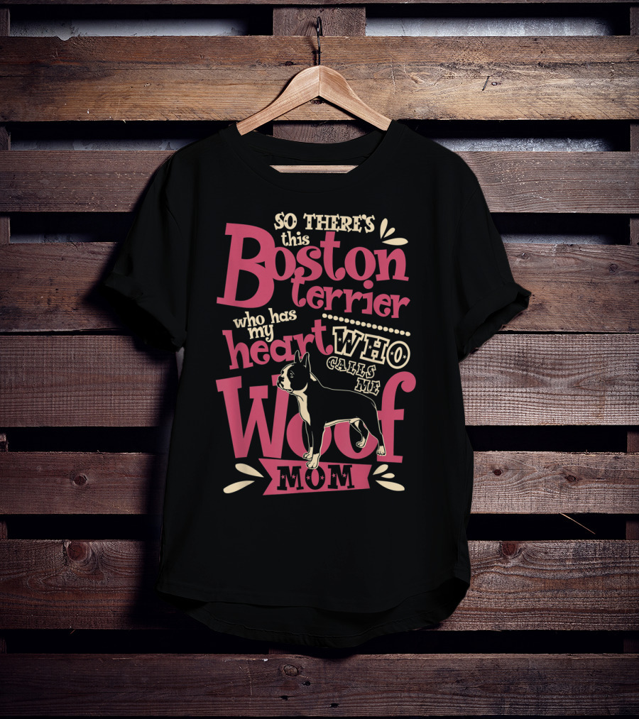 So There's This Boston Terrier Who Has My Heart Who Calls Me Woof Mom T-Shirt