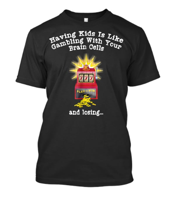 Having Kids Is Like Gambling With Your Brain Cells And Losing 777 Slot Machine T-Shirt