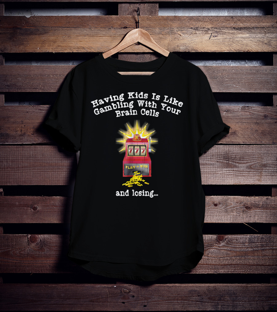 Having Kids Is Like Gambling With Your Brain Cells And Losing 777 Slot Machine T-Shirt