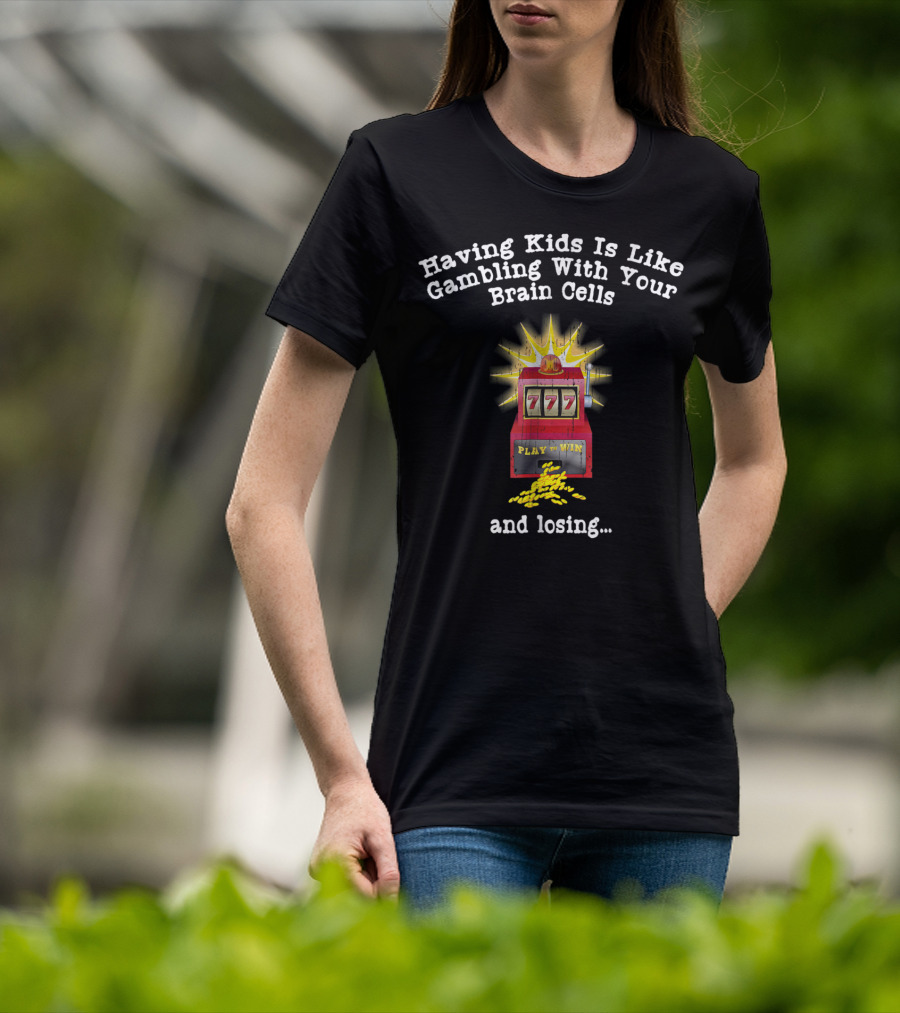 Having Kids Is Like Gambling With Your Brain Cells And Losing 777 Slot Machine T-Shirt