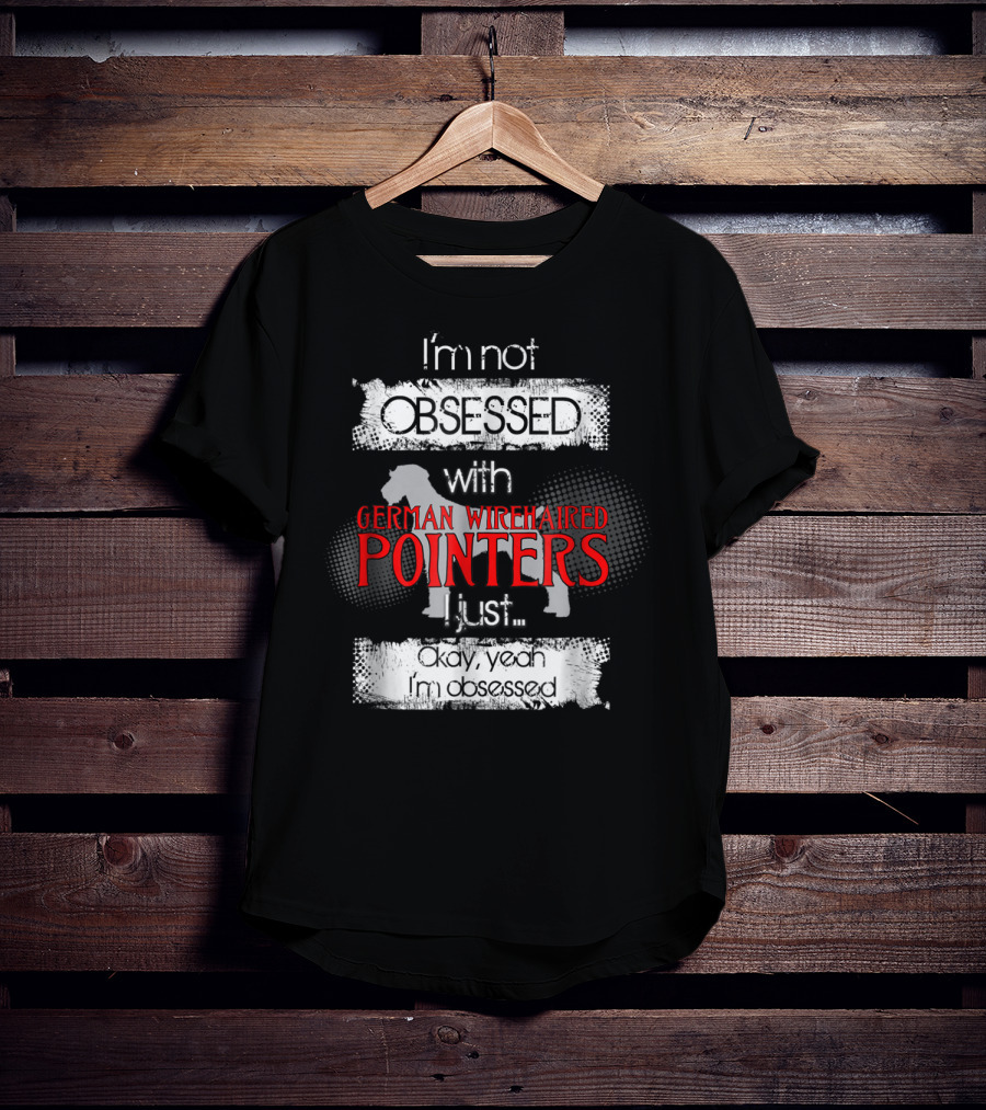I'm Not Obsessed With German Wirehaired Pointers I Just Okay Yeah I'm Obsessed T-Shirt