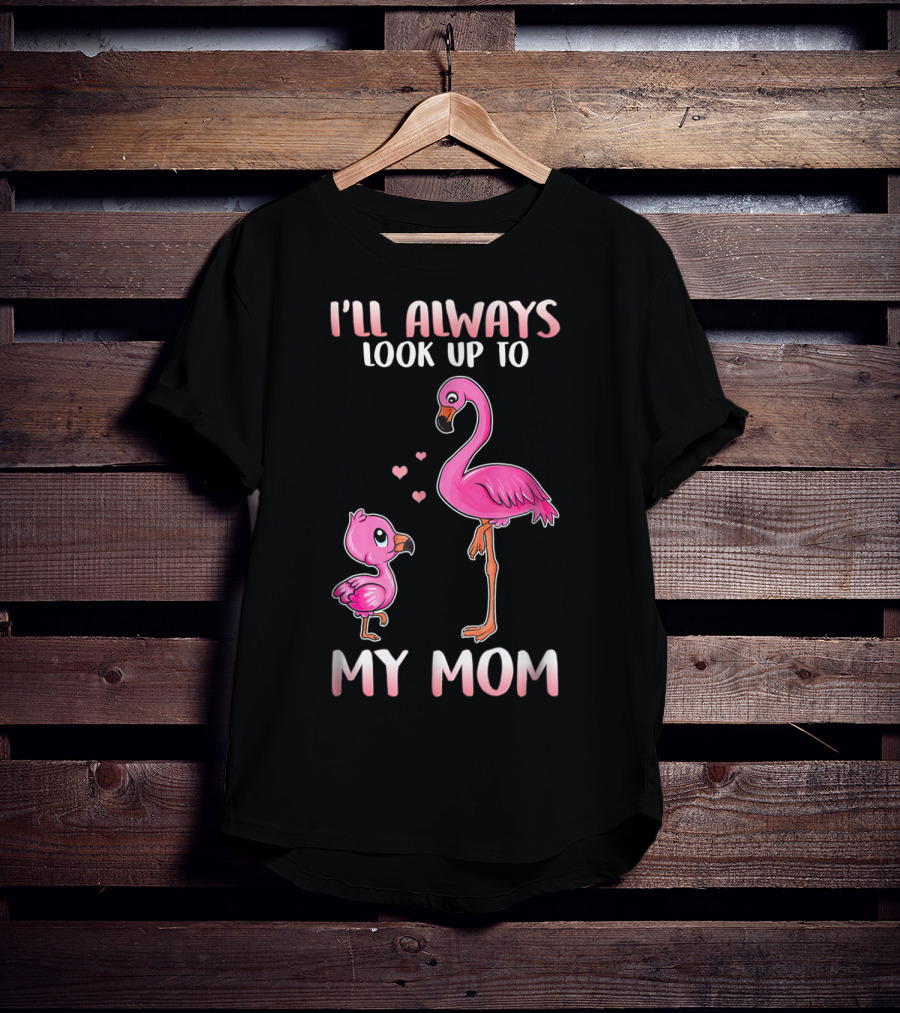 I'll Always Look Up To My Mom Flamingo T-Shirt