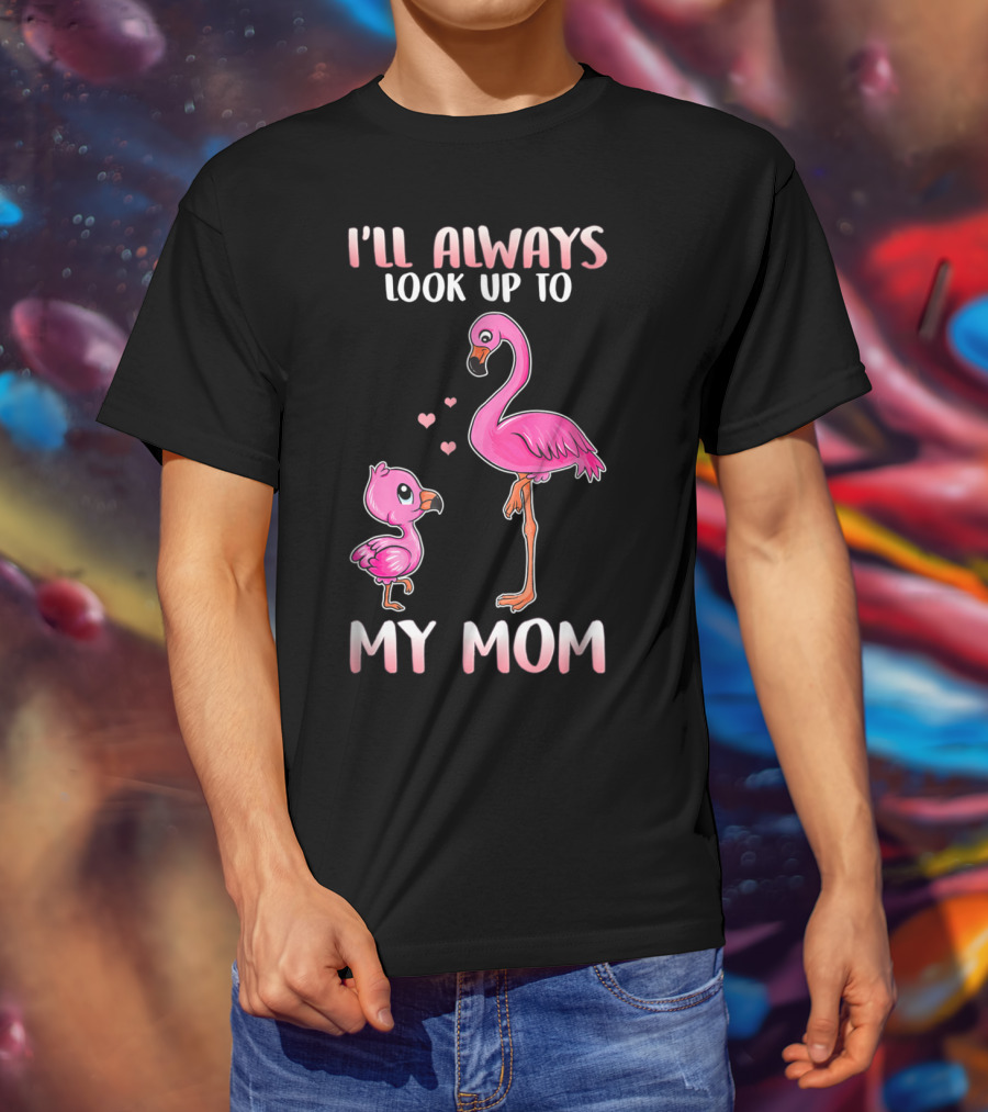 I'll Always Look Up To My Mom Flamingo T-Shirt