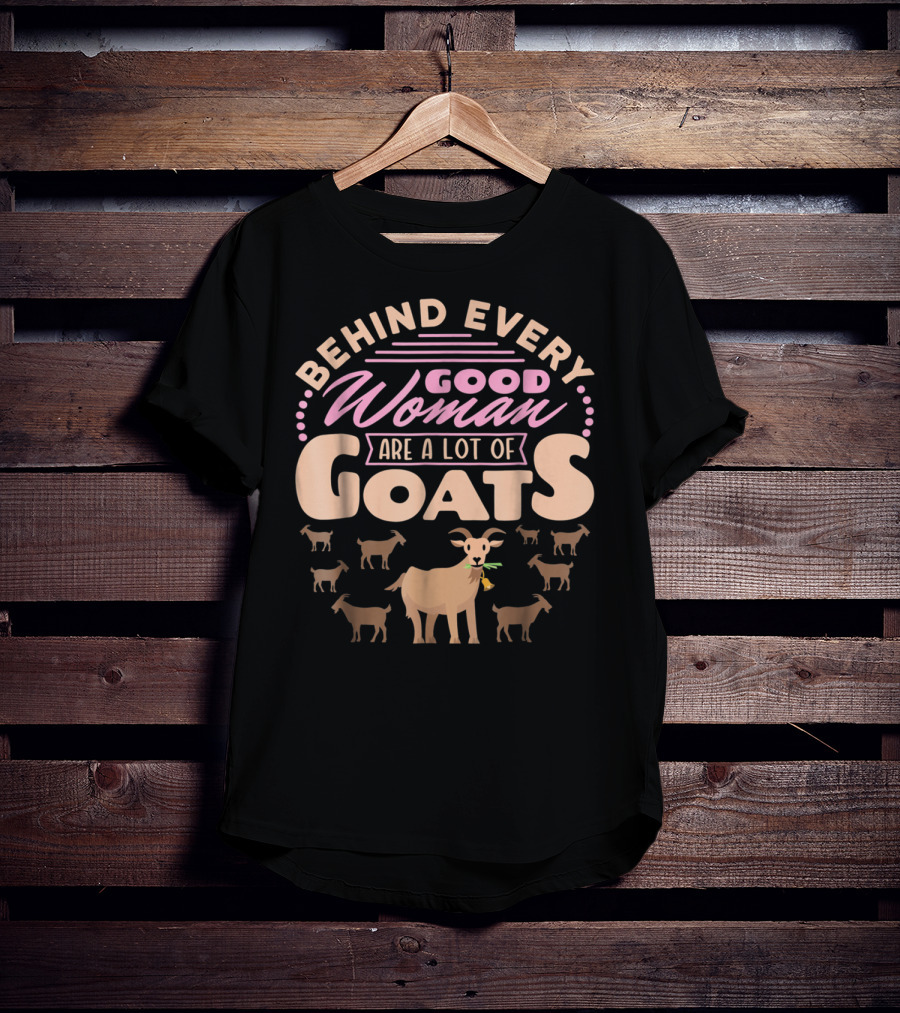 Behind Every Good Woman Are A Lot Of Goats - Goat Mom T-Shirt