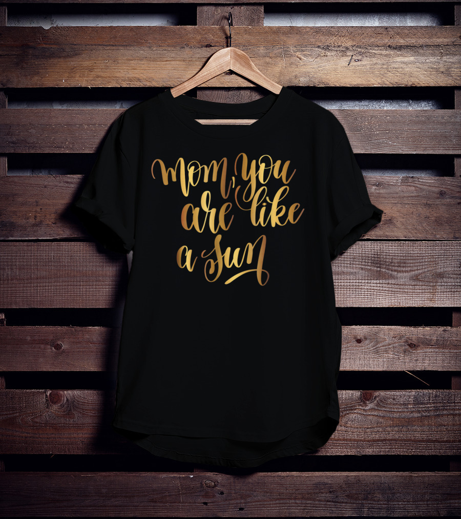 Gold Mom You Are Like A Sun Typography Boss Goal Inspire43 T-Shirt