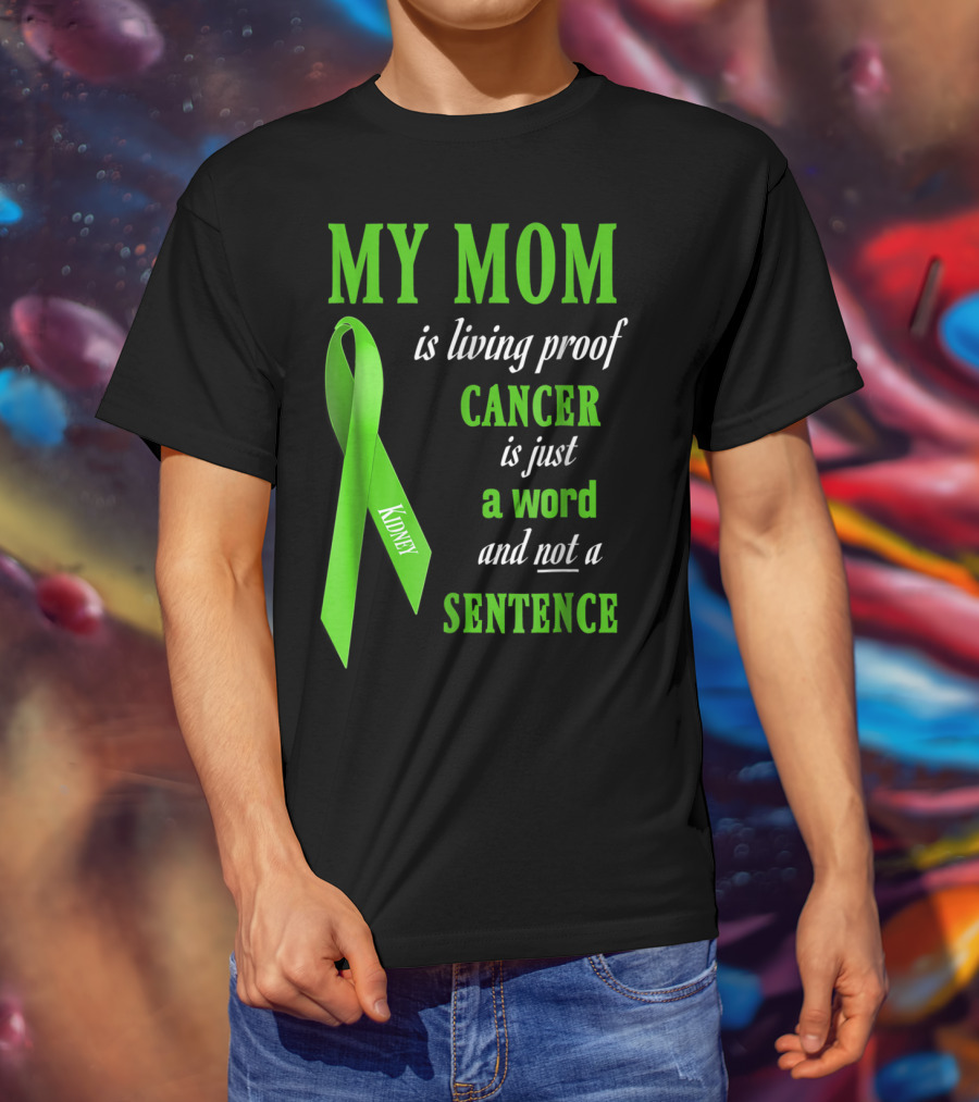 My Mom Is Living Proof Cancer Is Just A Word And Not A Sentence Green Ribbon Kidney T-Shirt