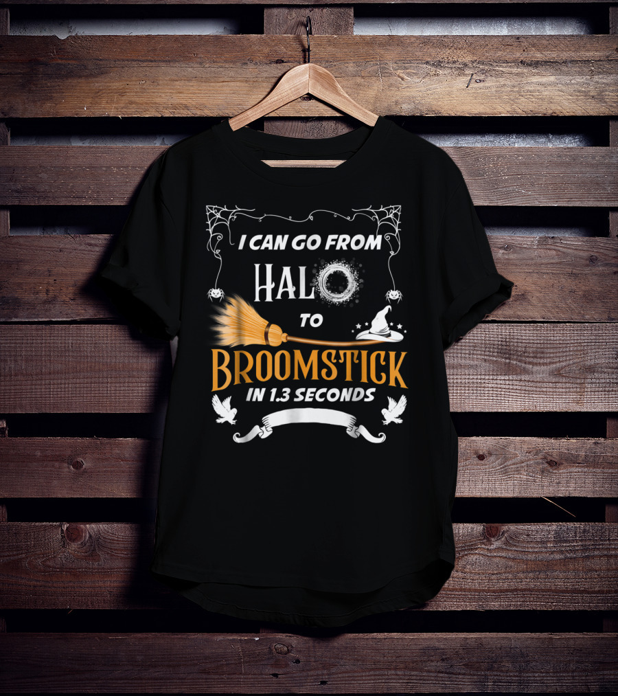 I Can Go From Halo To Broomstick In 1.3 Seconds Halloween Witches Broomstick Cute Sayings T-Shirt