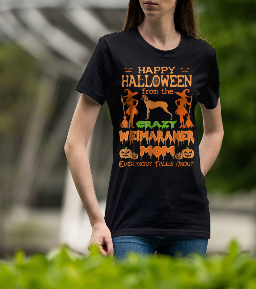 Happy Halloween From The Crazy Weimaraner Mom Everybody Talks About T-Shirt