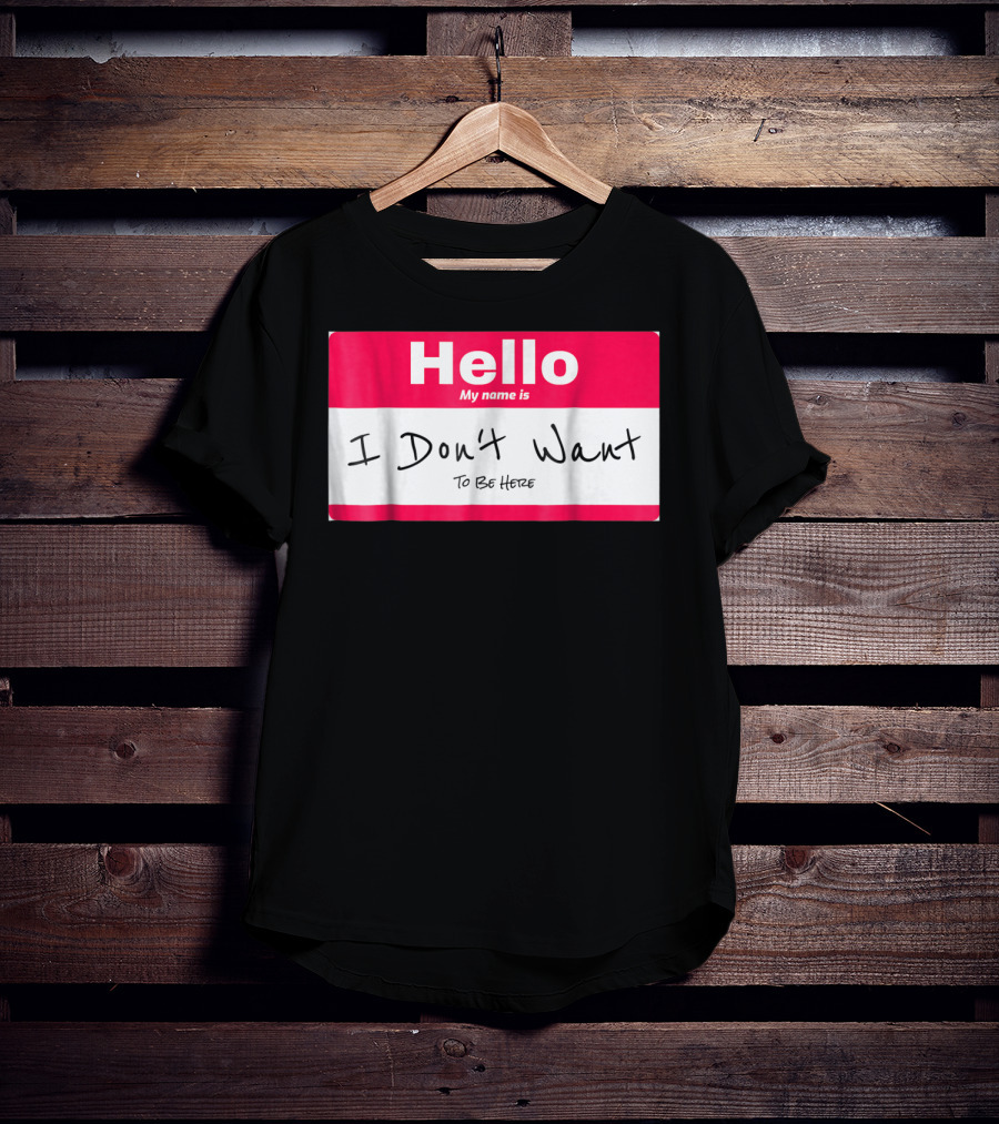 Hello My Name Is I Don't Want To Be Here Sarcastic Men Women60 T-Shirt