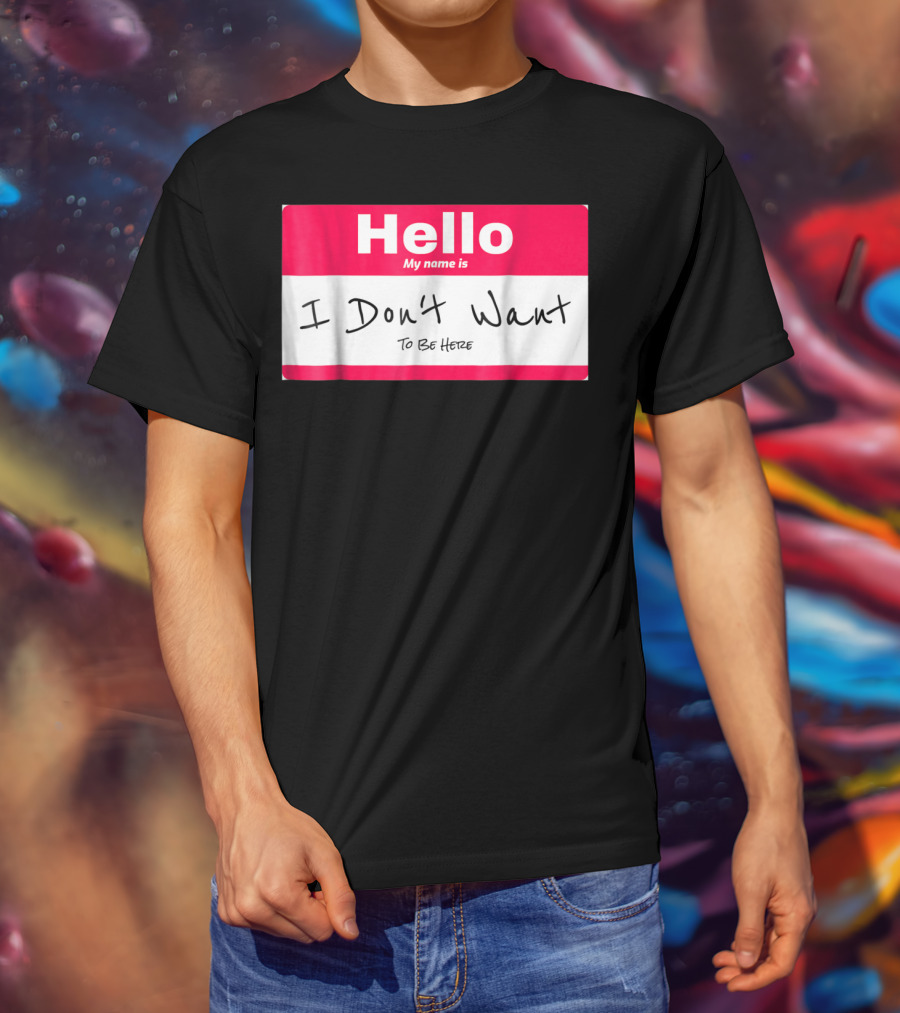 Hello My Name Is I Don't Want To Be Here Sarcastic Men Women60 T-Shirt