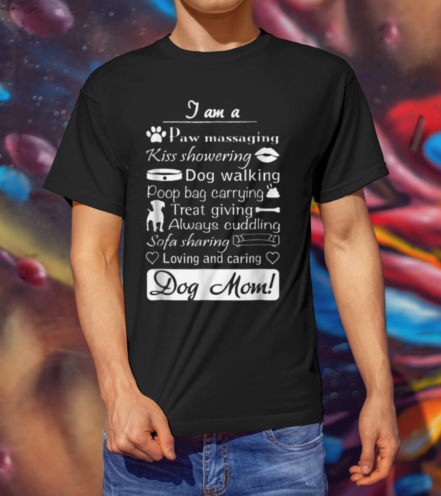 I Am A Paw Massaging Kiss Showering Dog Walking Poop Bag Carrying Treat Giving Always Cuddling Sofa Sharing Loving And Caring Dog Mom T-Shirt
