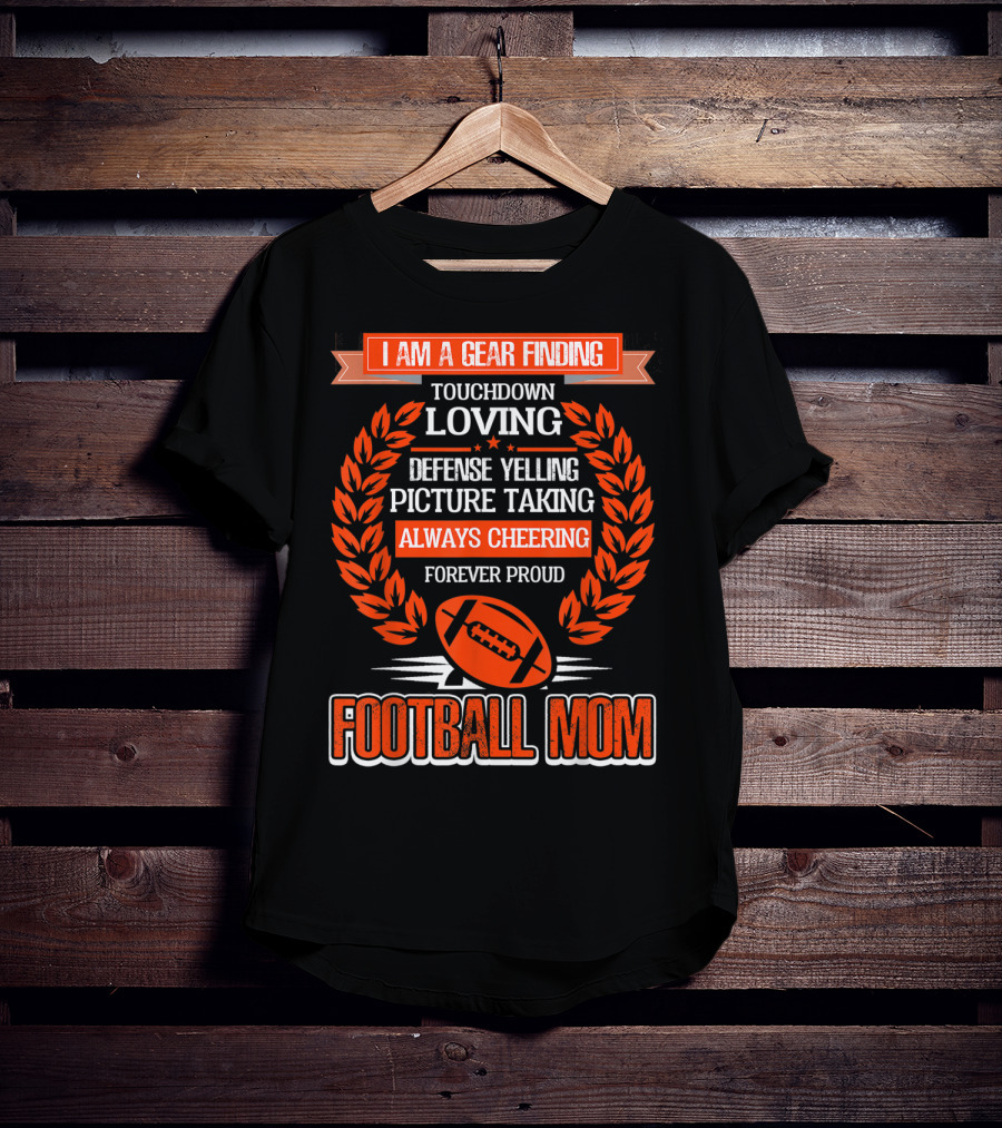 I Am A Gear Finding Touchdown Loving Defense Yelling Picture Taking Always Cheering Forever Proud Football Mom T-Shirt