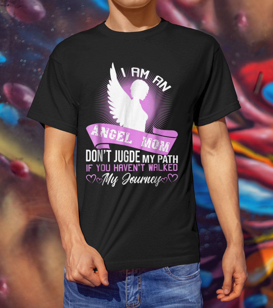 I Am An Angel Mom Don't Judge My Path If You Haven't Walked My Journey T-Shirt