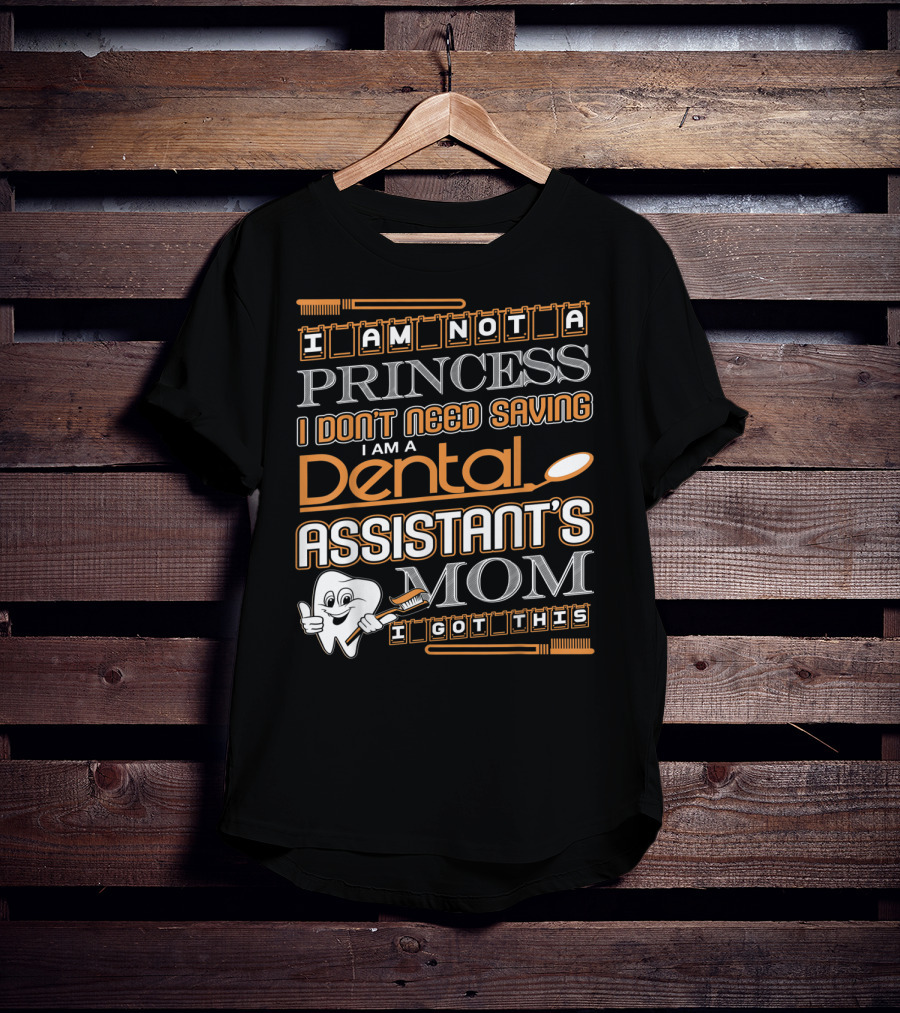 I Am Not A Princess I Don't Need Saving I Am A Dental Assistant's Mom I Got This T-Shirt