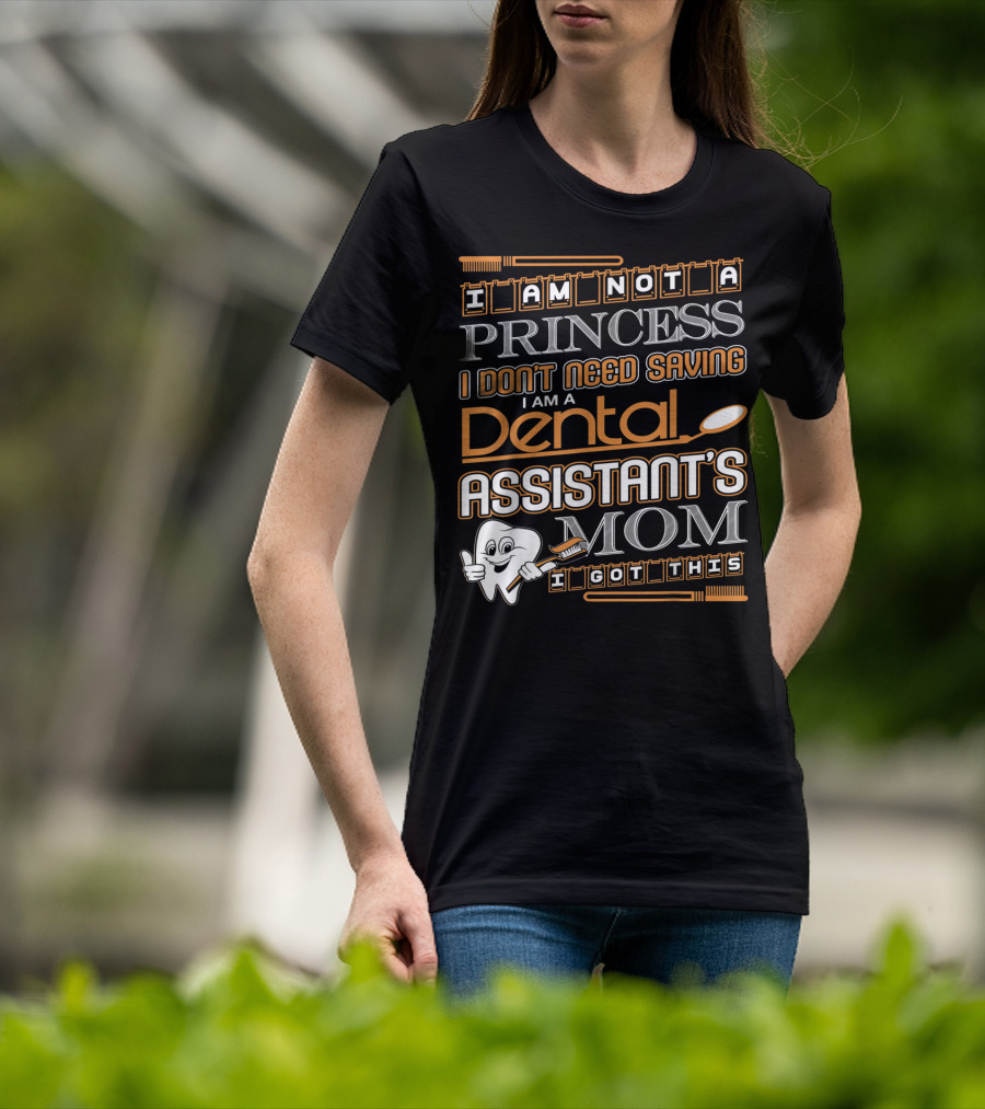 I Am Not A Princess I Don't Need Saving I Am A Dental Assistant's Mom I Got This T-Shirt