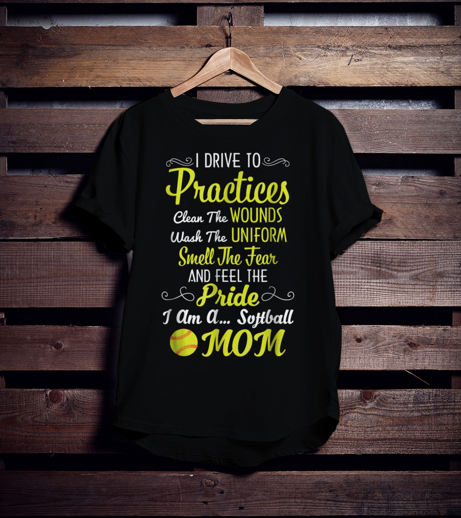 I Drive To Practices Clean The Wounds Wash The Uniform Smell The Fear And Feel The Pride I Am A Softball Mom T-Shirt