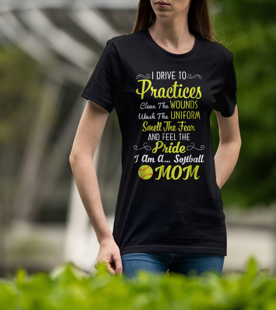 I Drive To Practices Clean The Wounds Wash The Uniform Smell The Fear And Feel The Pride I Am A Softball Mom T-Shirt
