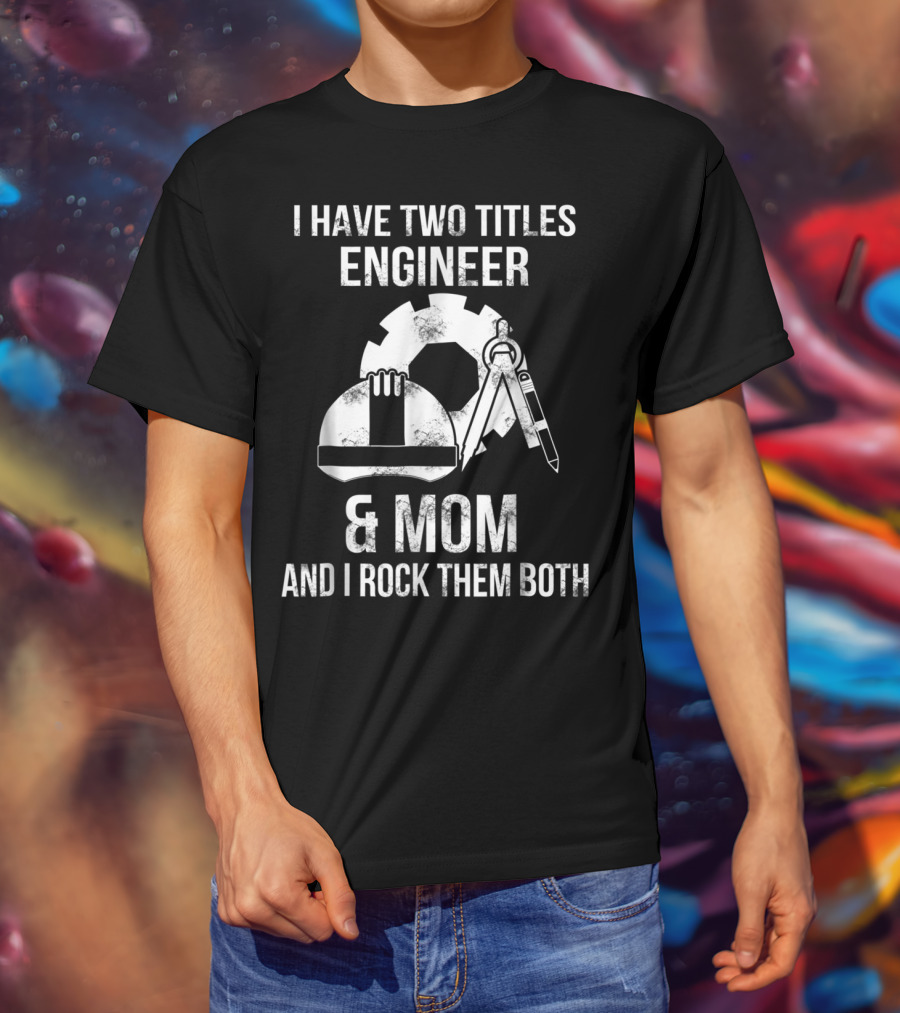 I Have Two Titles Engineer And Mom And I Rock Them Both T-Shirt