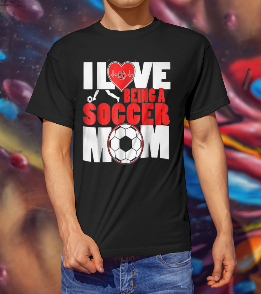 I Love Being A Soccer Mom T-Shirt