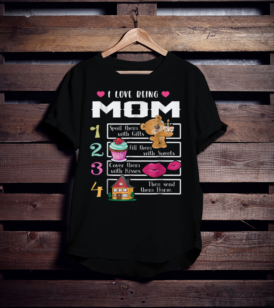 I Love Being Mom Spoil Them With Gifts Fill Them With Sweets Cover Them With Kisses Then Send Them Home T-Shirt