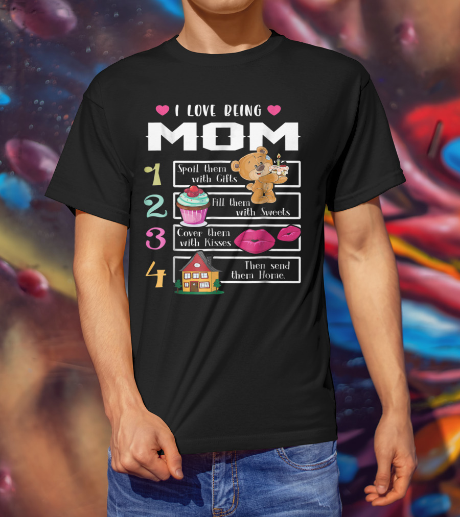 I Love Being Mom Spoil Them With Gifts Fill Them With Sweets Cover Them With Kisses Then Send Them Home T-Shirt