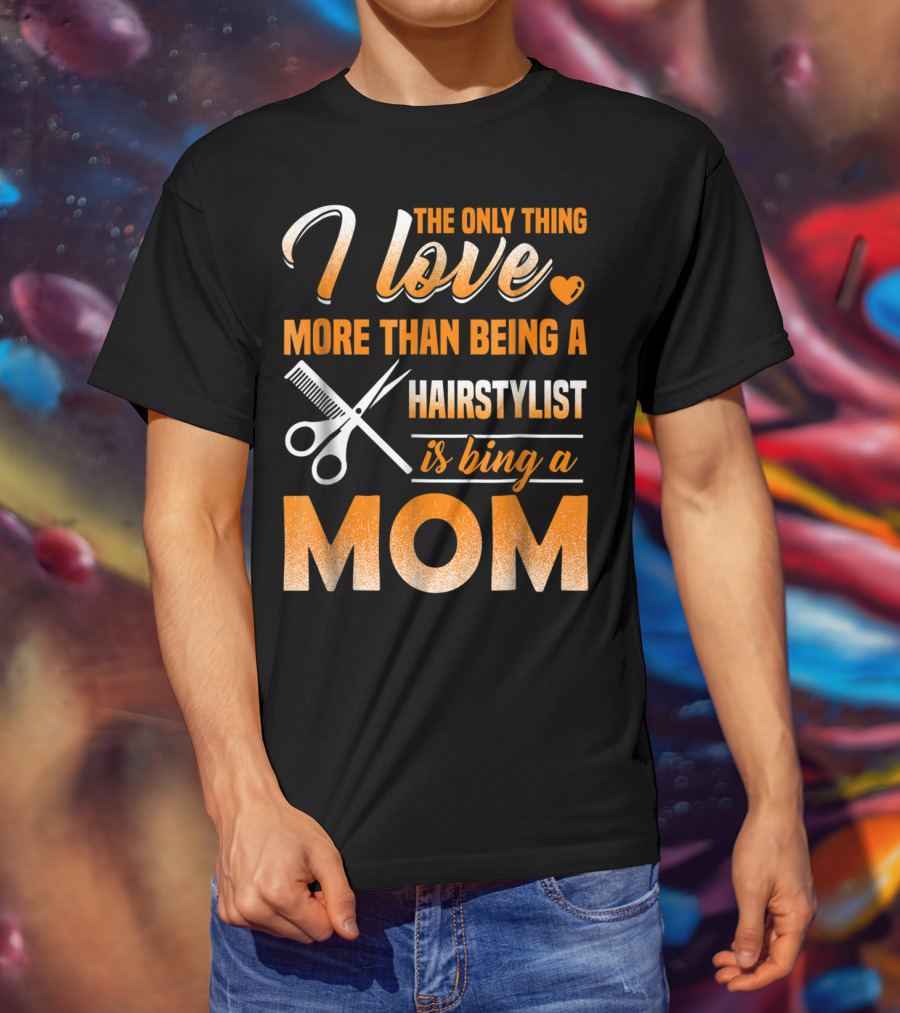The Only Thing I Love More Than Being A Hairstylist Is Being A Mom T-Shirt