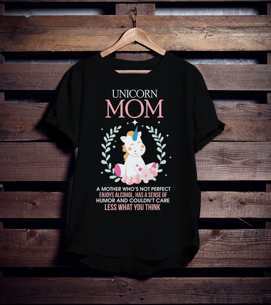 Unicorn Mom A Mother Who's Not Perfect Enjoys Alcohol Has A Sense Of Humor And Couldn't Care Less What You Think T-Shirt