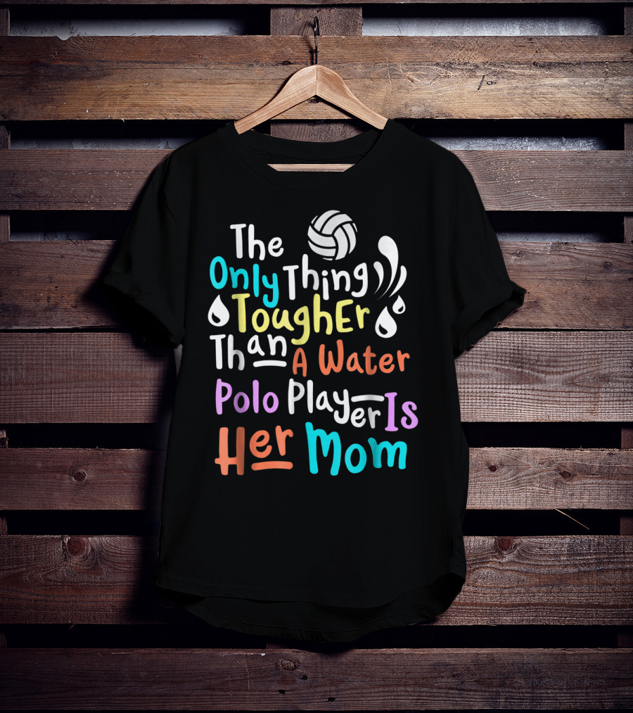 The Only Thing Tougher Than A Water Polo Player Is Her Mom T-Shirt