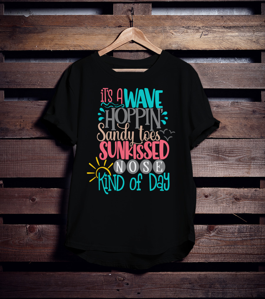 It's A Wave Hoppin Sandy Toes Sunkissed Nose Kind Of Day T-Shirt