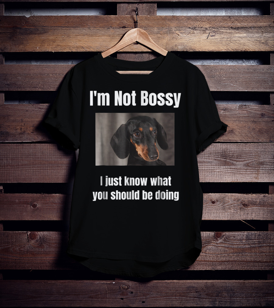 I'm Not Bossy Dachshund Weiner Dog Lovers Mom I Just Know What You Should Be Doing T-Shirt