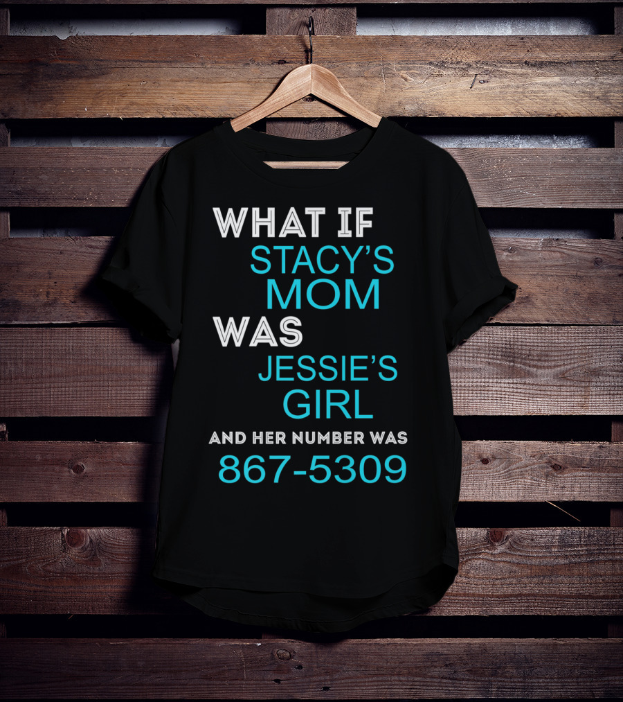 What If Stacy's Mom Was Jessie's Girl And Her Number Was 867-5309 T-Shirt