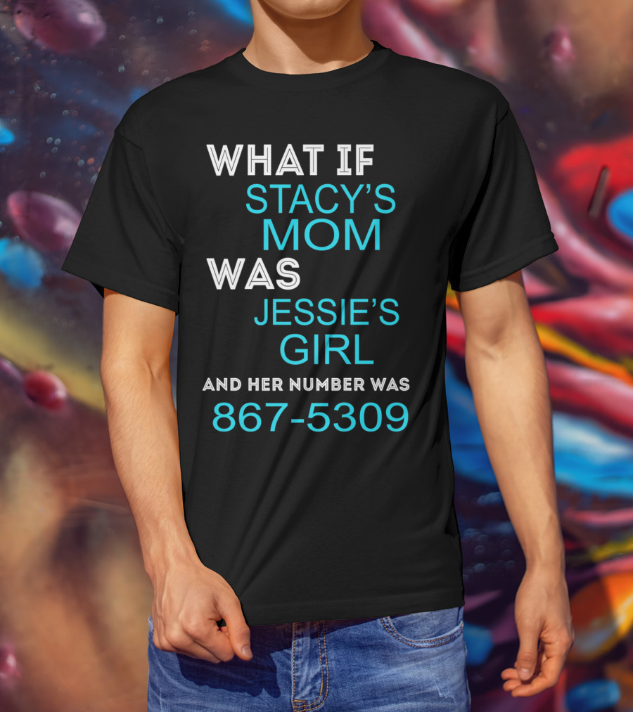 What If Stacy's Mom Was Jessie's Girl And Her Number Was 867-5309 T-Shirt