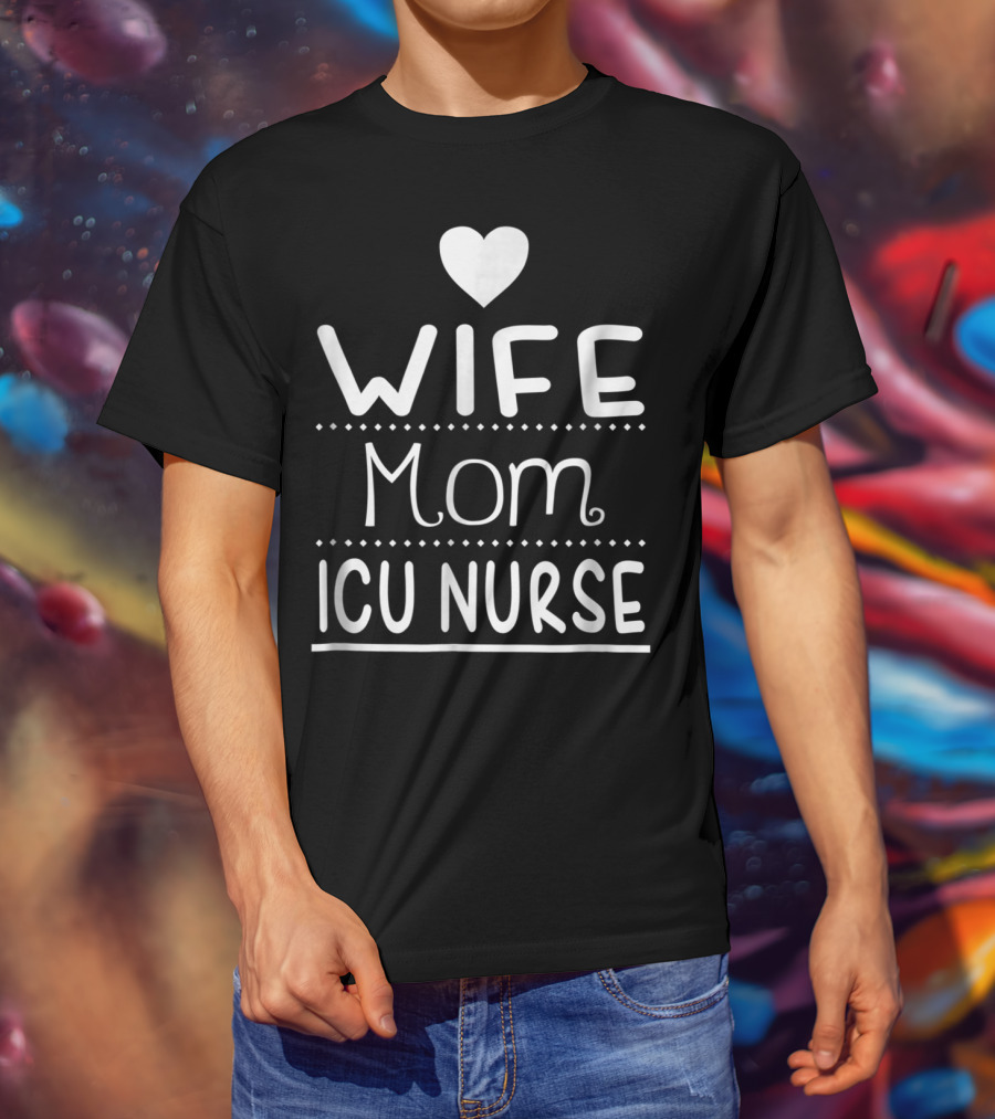 Wife Mom ICU Nurse Heart T-Shirt