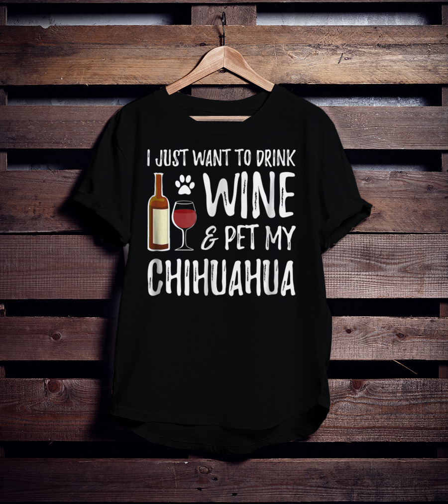 I Just Want To Drink Wine And Pet My Chihuahua T-Shirt