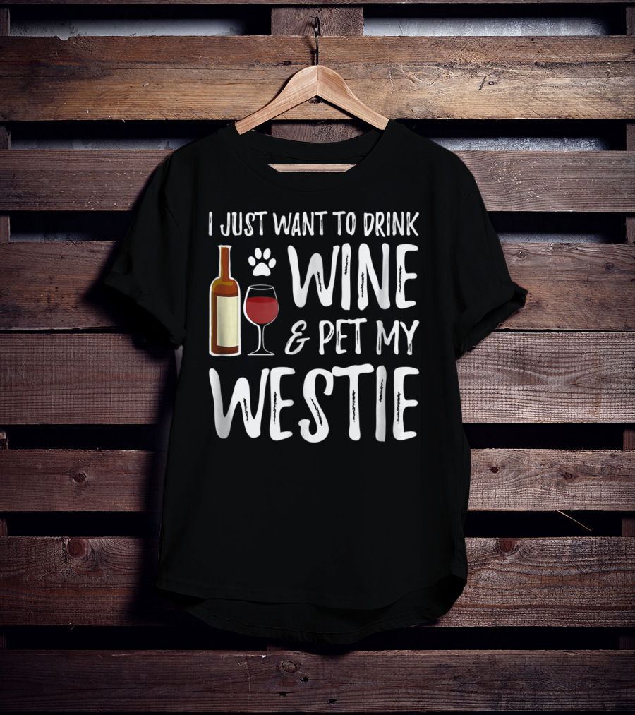 I Just Want To Drink Wine And Pet My Westie Dog Mom Dad Idea89 T-Shirt