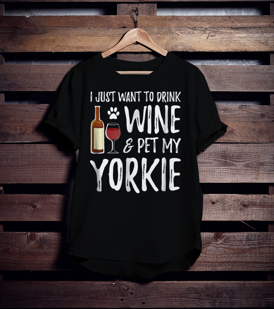I Just Want To Drink Wine And Pet My Yorkie Dog Mom Or Dog Dad Idea91 T-Shirt