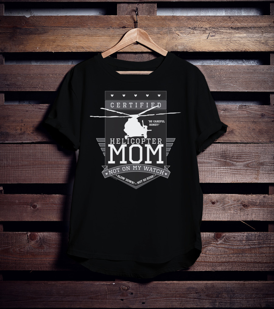 Certified Helicopter Mom Be Careful Honey Not On My Watch Slow Down Not So High T-Shirt