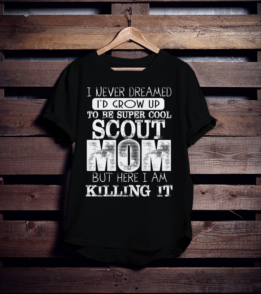 I Never Dreamed I'd Grow Up To Be Super Cool Scout Mom But Here I Am Killing It T-Shirt