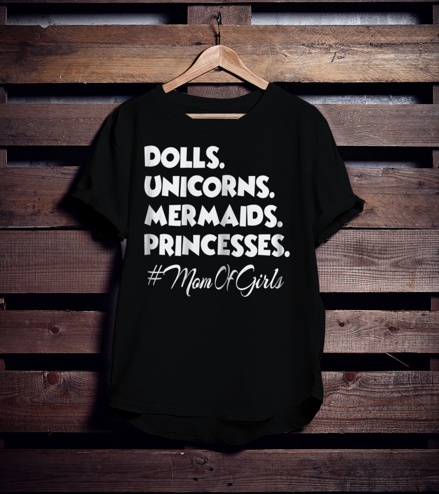 Dolls Unicorns Mermaids Princesses #MomOfGirls T-Shirt