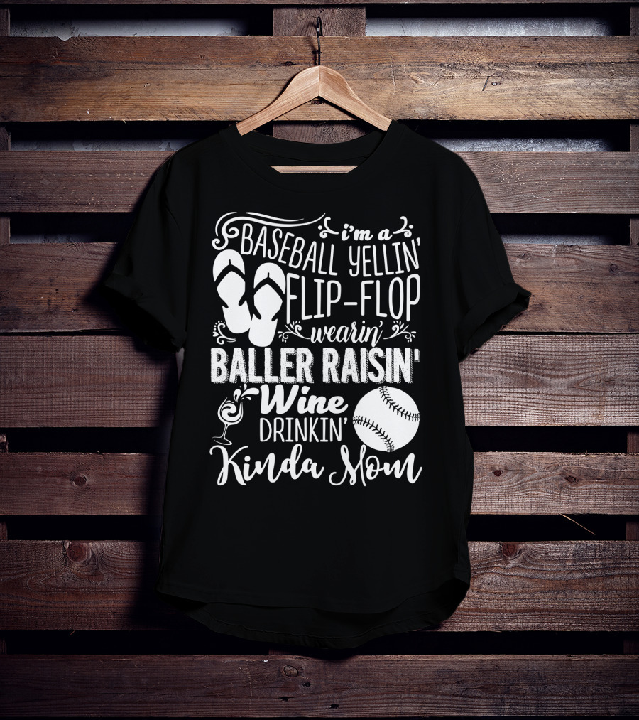 I'm A Baseball Yellin' Flip-Flop Wearin' Baller Raisin' Wine Drinkin' Kinda Mom T-Shirt