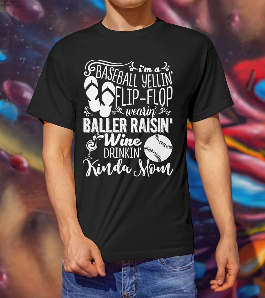 I'm A Baseball Yellin' Flip-Flop Wearin' Baller Raisin' Wine Drinkin' Kinda Mom T-Shirt