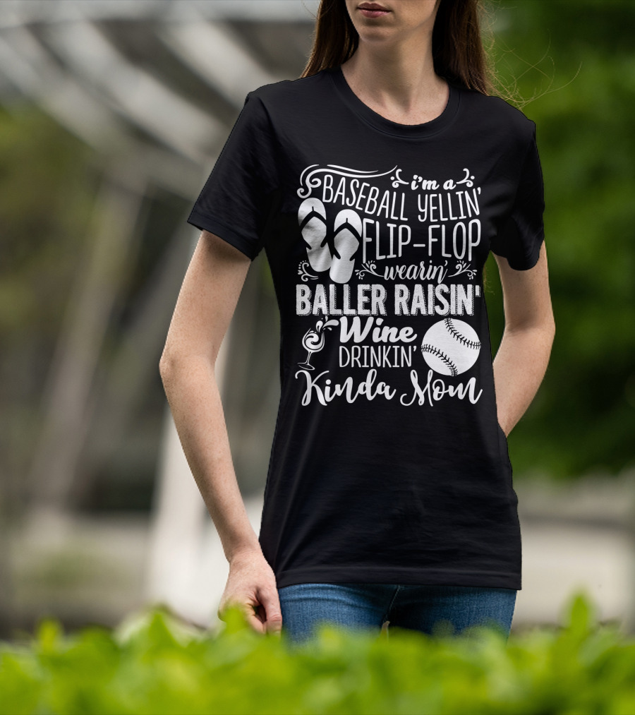 I'm A Baseball Yellin' Flip-Flop Wearin' Baller Raisin' Wine Drinkin' Kinda Mom T-Shirt