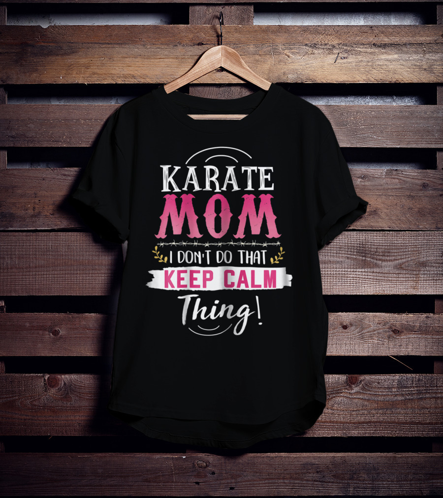 Karate Mom I Don't Do That Keep Calm Thing Funny Kyokushin Best Mother T-Shirt