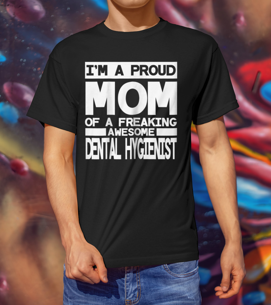I'm A Proud Mom Of A Freaking Awesome Dental Hygienist T-Shirt